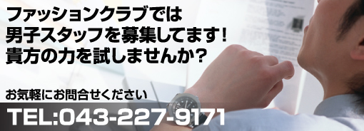 ファッションクラブでは男子スタッフを募集しています！貴方の力を試しませんか？お気軽にお電話ください